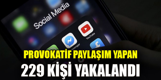 Provokatif paylaşım yapan 229 kişi yakalandı