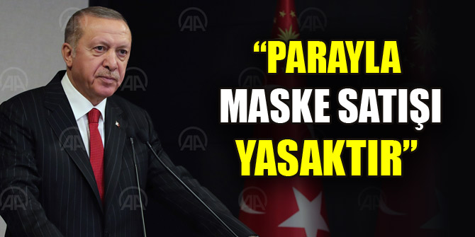 Cumhurbaşkanı Erdoğan: Parayla maske satışı yasaktır