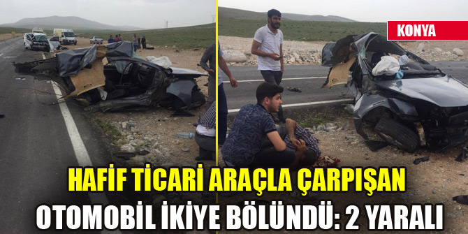 Hafif ticari araçla çarpışan otomobil ikiye bölündü: 2 yaralı