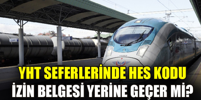 YHT seferlerinde HES kodu izin belgesi yerine geçmeyecek