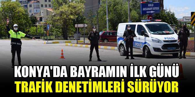 Konyada bayramın ilk günü trafik denetimleri sürüyor