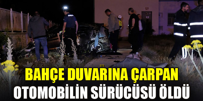 Bahçe duvarına çarpan otomobilin sürücüsü öldü