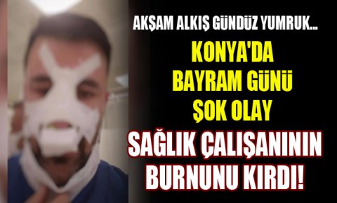 Konyada bayram günü şok olay! Sağlık çalışanının burnunu kırdı