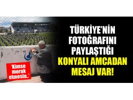 Türkiyenin fotoğrafını paylaştığı Konyalı amcadan mesaj var! Kimse merak etmesin...