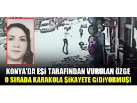 Konyada eşi tarafından vurulan Özge, o sırada karakola şikayete gidiyormuş!