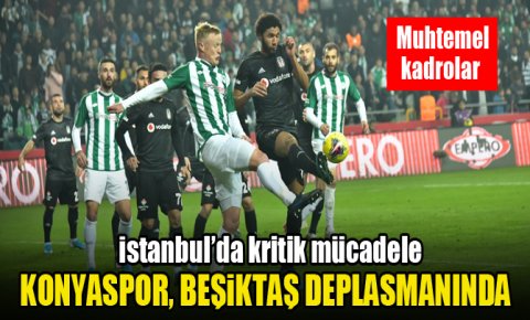 Konyaspor, Beşiktaş deplasmanında! İşte muhtemel 11’ler