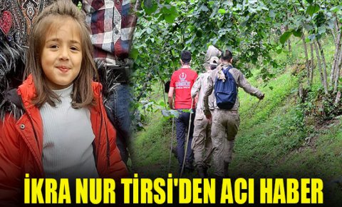7 yaşındaki İkra Nur Tirsinin cansız bedenine ulaşıldı