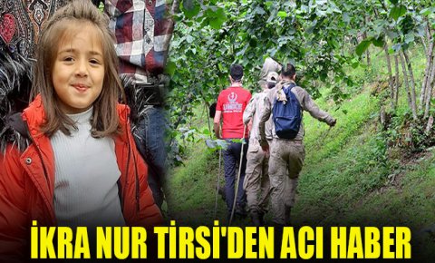 7 yaşındaki İkra Nur Tirsinin cansız bedenine ulaşıldı