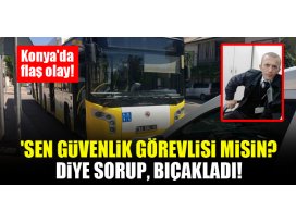 Konyada flaş olay! Sen güvenlik görevlisi misin? diye sorup, bıçakladı