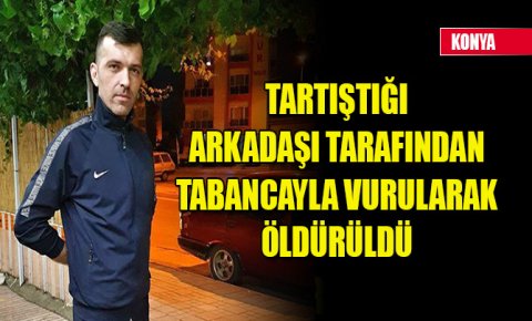 Tartıştığı arkadaşı tarafından tabancayla vurularak öldürüldü