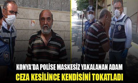 Konyada polise maskesiz yakalanan adam ceza kesilince kendisini tokatladı