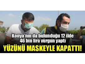 Konyanın da bulunduğu 12 ilde 46 bin lira vurgun yaptı, yüzünü maskeyle kapattı!