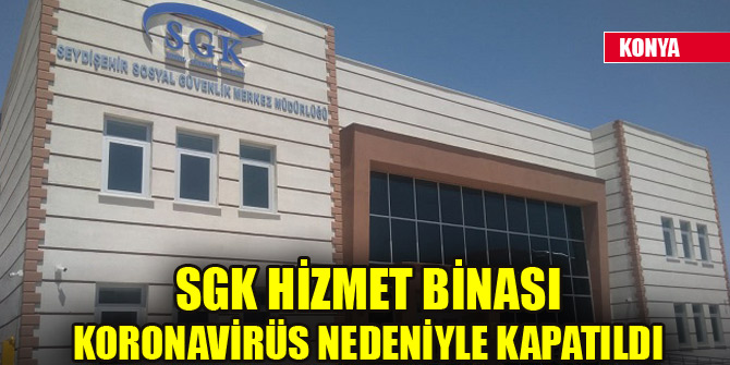 Konya’da SGK hizmet binası korona virüs nedeniyle kapatıldı