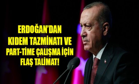 Erdoğan’dan kıdem tazminatı ve part-time çalışma için flaş talimat!