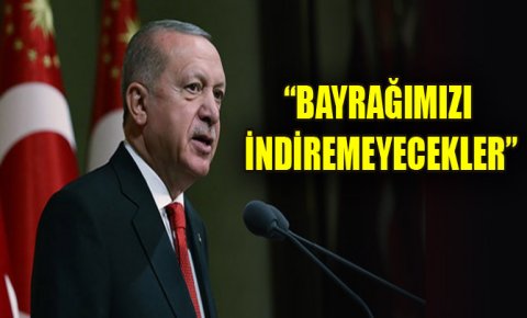 Cumhurbaşkanı Erdoğan: Bayrağımızı indiremeyecekler