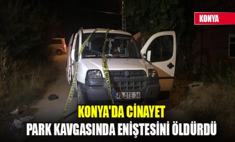 Konyada cinayet! Park kavgasında eniştesini öldürdü