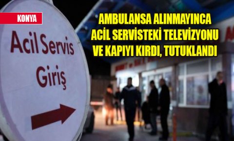 Ambulansa alınmayınca acil servisteki televizyonu ve kapıyı kırdı, tutuklandı