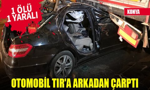 Konyada otomobil TIRa arkadan çarptı: 1 ölü, 1 yaralı
