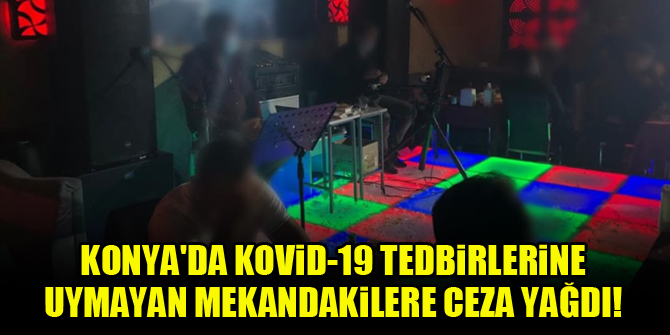 Konyada Kovid-19 tedbirlerine uymayan mekandakilere ceza yağdı!
