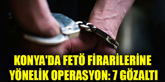 Konyada FETÖ firarilerine yönelik operasyon: 7 gözaltı