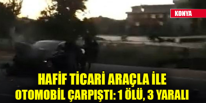 Hafif ticari araçla ile otomobil çarpıştı: 1 ölü, 3 yaralı