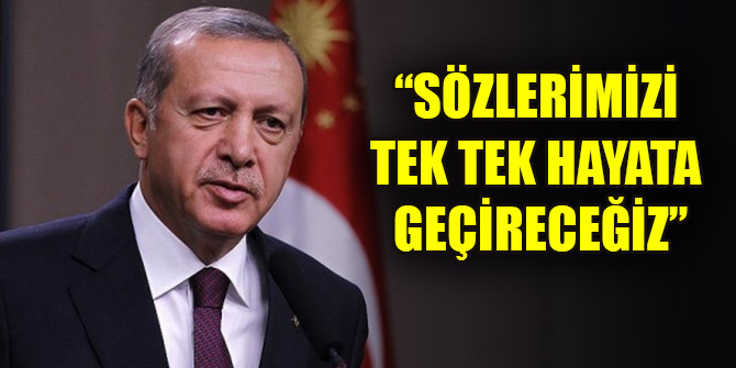 Cumhurbaşkanı Erdoğan: Sözlerimizi tek tek hayata geçireceğiz