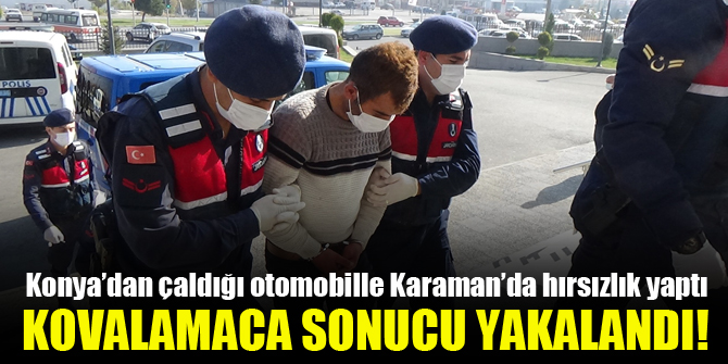 Konya’dan çaldığı otomobille Karaman’da hırsızlık yaptı, kovalamaca sonucu yakalandı!