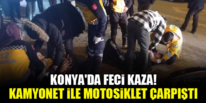 Konyada feci kaza! Kamyonet ile motosiklet çarpıştı