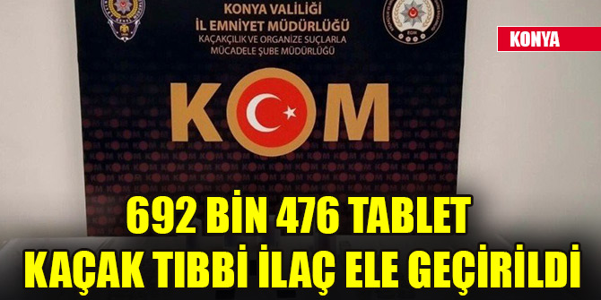 Konya’da 692 bin 476 tablet kaçak tıbbi ilaç ele geçirildi