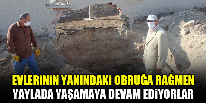 Evlerinin yanındaki obruğa rağmen yaylada yaşamaya devam ediyorlar
