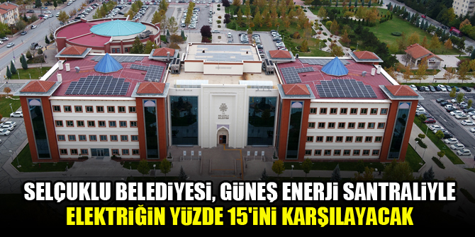 Selçuklu Belediyesi, güneş enerji santraliyle elektriğin yüzde 15ini karşılayacak