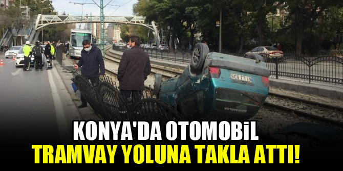 Konyada otomobil tramvay yoluna takla attı!