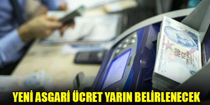 Yeni asgari ücret yarın belirlenecek