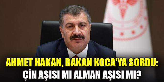 Ahmet Hakan, Bakan Kocaya sordu: Çin aşısı mı Alman aşısı mı?
