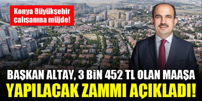 Konya Büyükşehir çalışanına müjde! Başkan Altay, 3 Bin 452 TL olan maaşa yapılacak zammı açıkladı