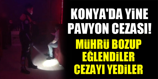Konyada yine pavyon cezası! Mührü bozup eğlendiler, cezayı yediler