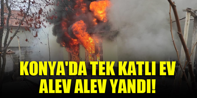 Konyada tek katlı ev alev alev yandı