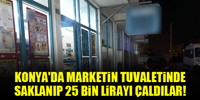 Konyada marketin tuvaletinde saklanıp 25 bin lirayı çaldılar!