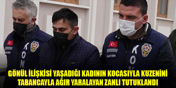 Gönül ilişkisi yaşadığı kadının kocasıyla kuzenini tabancayla ağır yaralayan zanlı tutuklandı