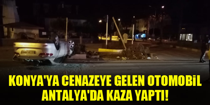 Konyaya cenazeye gelen otomobil, Antalyada kaza yaptı!