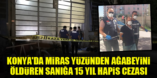 Konyada miras yüzünden ağabeyini öldüren sanığa 15 yıl hapis cezası