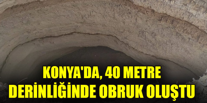 Konyada, 40 metre derinliğinde obruk oluştu