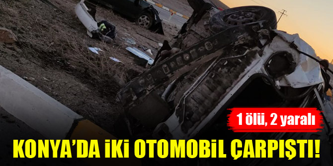 Konya’da iki otomobil çarpıştı: 1 ölü, 2 yaralı
