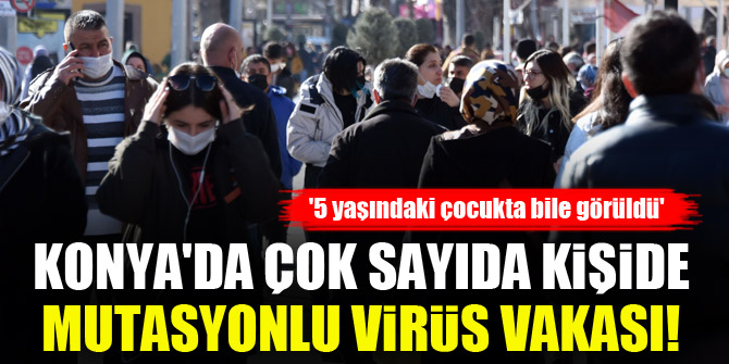 Konyada çok sayıda kişide mutasyonlu virüs vakası! 5 yaşındaki çocukta bile görüldü