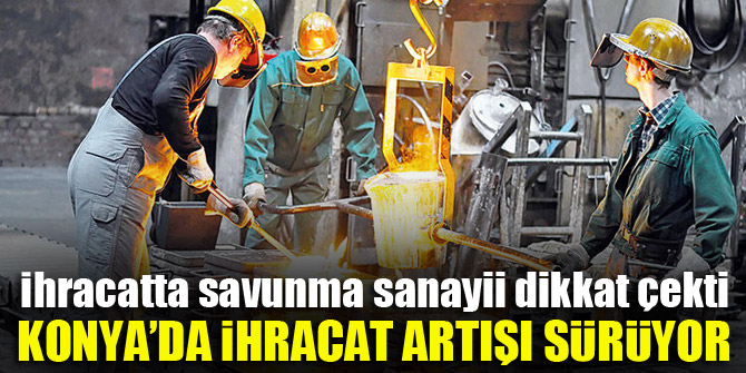Konya’da ihracat artışı sürüyor