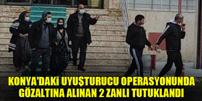 Konyadaki uyuşturucu operasyonunda gözaltına alınan 2 zanlı tutuklandı