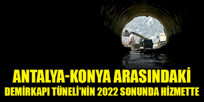 Antalya-Konya arasındaki Demirkapı Tünelinin 2022 sonunda hizmete girmesi hedefleniyor