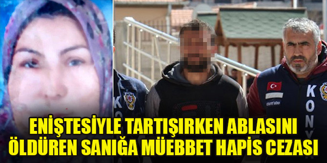 Eniştesiyle tartışırken ablasını öldüren sanığa müebbet hapis cezası