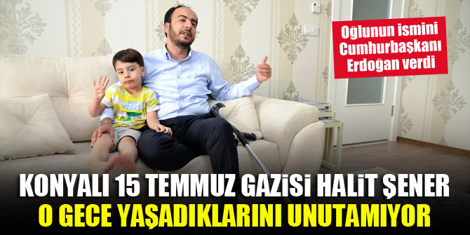 Konyalı 15 Temmuz gazisi Halit Şener, o gece yaşadıklarını unutamıyor