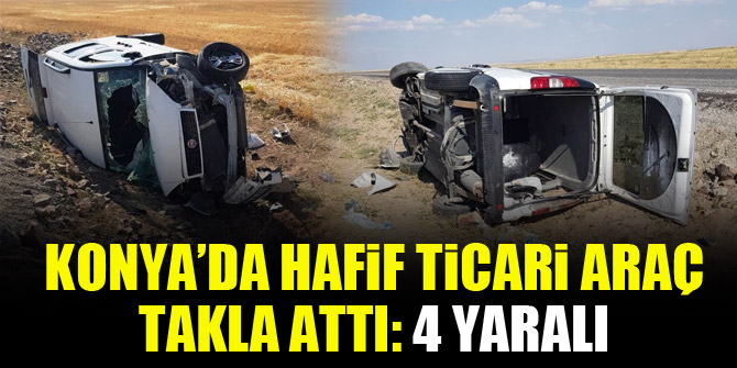 Konya’da hafif ticari araç takla attı: 4 yaralı